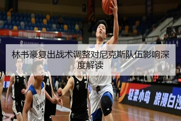 林书豪复出战术调整对尼克斯队伍影响深度解读