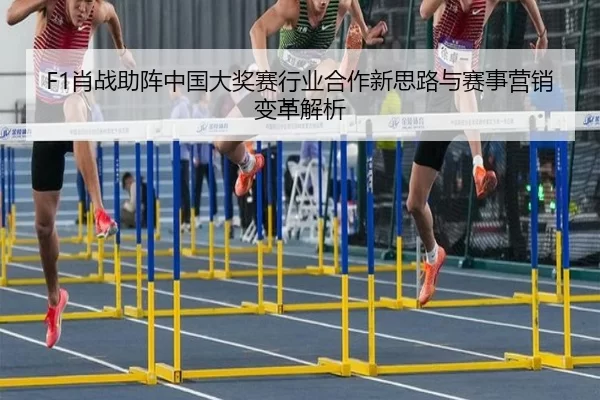 F1肖战助阵中国大奖赛行业合作新思路与赛事营销变革解析