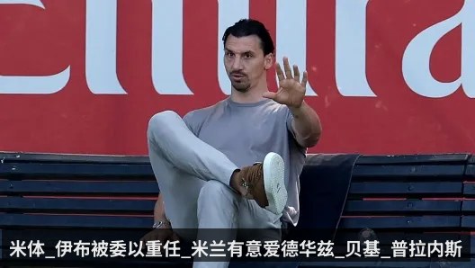 米体_伊布被委以重任_米兰有意爱德华兹_贝基_普拉内斯